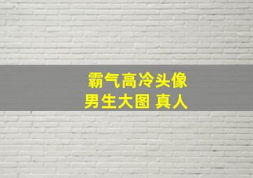 霸气高冷头像男生大图 真人